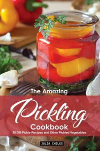 cover of the book The Amazing Pickling Cookbook: 30 Dill Pickle Recipes and Other Pickled Vegetables