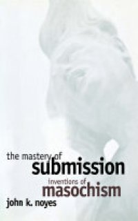 cover of the book The Mastery of Submission: Inventions of Masochism