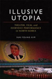 cover of the book Illusive utopia: theater, film, and everyday performance in North Korea