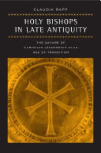 cover of the book Holy bishops in late antiquity: the nature of Christian leadership in an age of transition