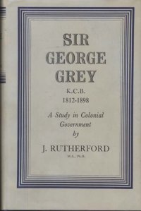 cover of the book Sir George Grey, K.C.B., 1812-1898: a study in colonial government