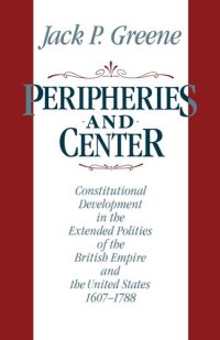 cover of the book Peripheries and center: constitutional development in the extended polities of the British Empire and the United States, 1607-1788