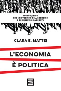 cover of the book L'economia è politica. Tutto quello che non vediamo dell'economia e nessuno racconta