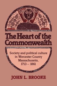 cover of the book The heart of the Commonwealth: society and political culture in Worcester County, Massachusetts, 1713-1861