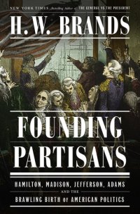 cover of the book Founding Partisans - Hamilton, Madison, Jefferson, Adams and the Brawling Birth of American Politics