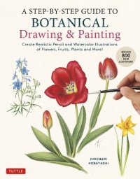 cover of the book A Step-by-Step Guide to Botanical Drawing & Painting: Create Realistic Pencil and Watercolor Illustrations of Flowers, Fruits, Plants and More! (With Over 800 illustrations)