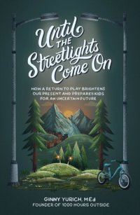 cover of the book Until the Streetlights Come On: How a Return to Play Brightens Our Present and Prepares Kids for an Uncertain Future