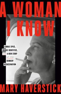 cover of the book A Woman I Know - Female Spies, Double Identities, and a New Story of the Kennedy Assassination