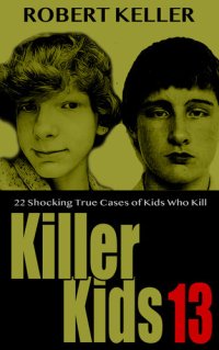 cover of the book Killer Kids Volume 13: 22 Shocking True Crime Cases of Kids Who Kill