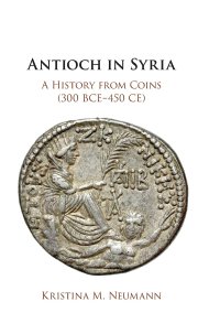 cover of the book Antioch in Syria: A History from Coins (300 BCE–450 CE)