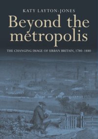 cover of the book Beyond the metropolis: The changing image of urban Britain, 1780–1880