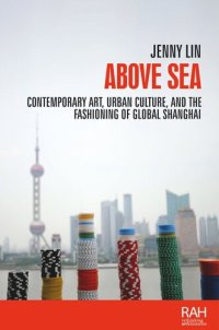 cover of the book Above sea: Contemporary art, urban culture, and the fashioning of global Shanghai