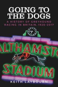 cover of the book Going to the dogs: A history of greyhound racing in Britain, 1926-2017