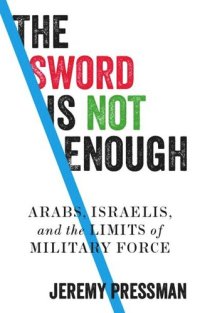 cover of the book The sword is not enough: Arabs, Israelis, and the limits of military force