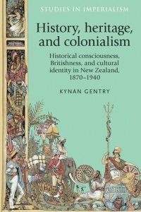 cover of the book History, heritage, and colonialism: Historical consciousness, Britishness, and cultural identity in New Zealand, 1870–1940