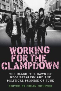 cover of the book Working for the clampdown: The Clash, the dawn of neoliberalism and the political promise of punk