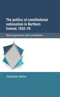 cover of the book The politics of constitutional nationalism in Northern Ireland, 1932–70: Between grievance and reconciliation