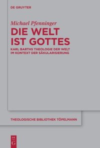 cover of the book Die Welt ist Gottes: Karl Barths Theologie der Welt im Kontext der Säkularisierung