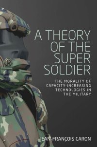 cover of the book A theory of the super soldier: The morality of capacity-increasing technologies in the military