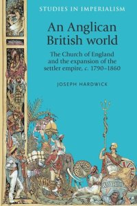 cover of the book An Anglican British world: The Church of England and the expansion of the settler empire, c. 1790–1860