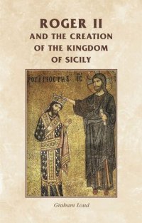 cover of the book Roger II and the creation of the Kingdom of Sicily