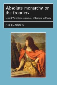 cover of the book Absolute monarchy on the frontiers: Louis XIV’s military occupations of Lorraine and Savoy