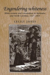 cover of the book Engendering whiteness: White women and colonialism in Barbados and North Carolina, 1627–1865