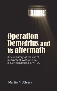 cover of the book Operation Demetrius and its aftermath: A new history of the use of internment without trial in Northern Ireland 1971–75