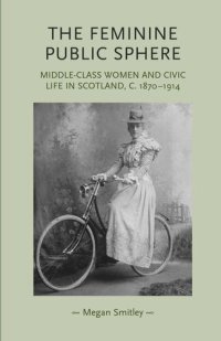 cover of the book The feminine public sphere: Middle–class women and civic life in Scotland, c. 1870–1914