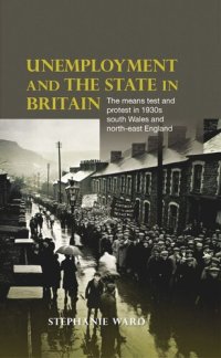 cover of the book Unemployment and the state in Britain: The means test and protest in 1930s south Wales and north-east England