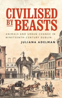 cover of the book Civilised by beasts: Animals and urban change in nineteenth-century Dublin