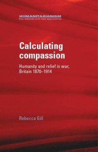 cover of the book Calculating compassion: Humanity and relief in war, Britain 1870–1914