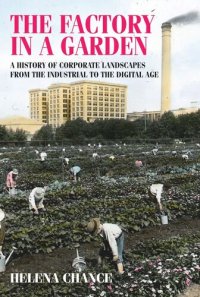 cover of the book The factory in a garden: A history of corporate landscapes from the industrial to the digital age