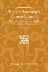 cover of the book The gentlewoman's remembrance: Patriarchy, piety, and singlehood in early Stuart England