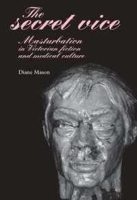 cover of the book The secret vice: Masturbation in Victorian fiction and medical culture