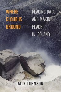 cover of the book Where Cloud Is Ground: Placing Data and Making Place in Iceland