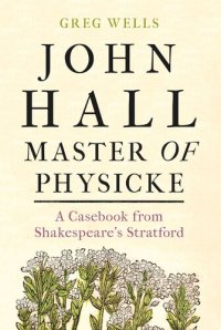 cover of the book John Hall, Master of Physicke: A casebook from Shakespeare's Stratford