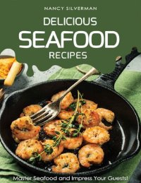 cover of the book Delicious Seafood Recipes: Master Seafood and Impress Your Guests!