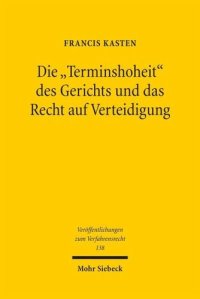 cover of the book Die 'Terminshoheit' des Gerichts und das Recht auf Verteidigung: Zur Terminierung und Vertagung der Hauptverhandlung bei Verhinderung des Verteidigers