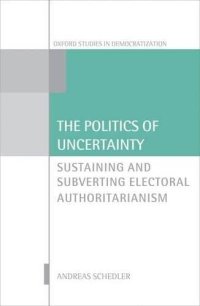 cover of the book The Politics of Uncertainty: Sustaining and Subverting Electoral Authoritarianism (Oxford Studies in Democratization)