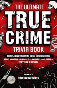 cover of the book The Ultimate True Crime Trivia Book: A Compilation of Fascinating Facts & Disturbing Details About Infamous Serial Killers, Mysteries, Cold Cases & Everything In Between