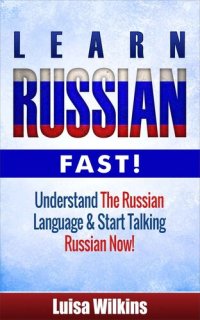 cover of the book Russian: Learn Russian Fast! Understand The Russian Language And Start Talking Russian Now!