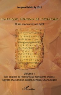 cover of the book L'Afrique, berceau de l'écriture. Volume 1: Et ses manuscrits en péril Des origines de l'écriture aux manuscrits anciens (Egypte pharaonique, Sahara, Sénégal, Ghana, Niger)