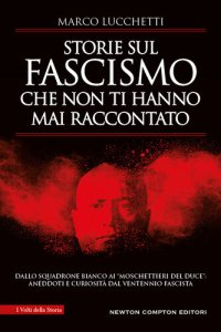 cover of the book Storie sul fascismo che non ti hanno mai raccontato. Dallo Squadrone Bianco ai «moschettieri del duce»: aneddoti e curiosità dal ventennio fascista