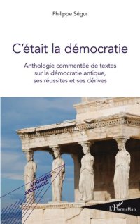 cover of the book C'était la démocratie: Anthologie commentée de textes sur la démocratie antique, ses réussites et ses dérives (French Edition)