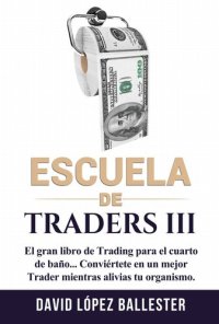 cover of the book Escuela de Traders III: El gran libro de Trading para el cuarto de baño. Conviértete en un mejor Trader mientras alivias tu organismo.