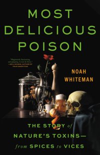 cover of the book Most Delicious Poison - The Story of Nature's Toxins―From Spices to Vices