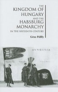 cover of the book The Kingdom of Hungary and the Habsburg Monarchy in the Sixteenth Century