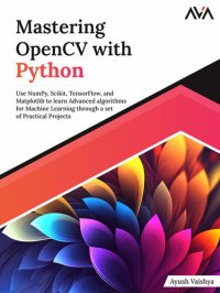 cover of the book Mastering OpenCV with Python: Use NumPy, Scikit, TensorFlow, and Matplotlib to learn Advanced algorithms for Machine Learning through a set of Practical Projects