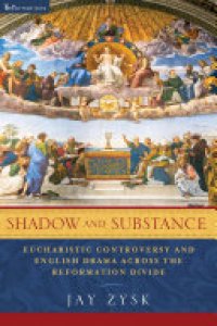 cover of the book Shadow and Substance: Eucharistic Controversy and English Drama across the Reformation Divide